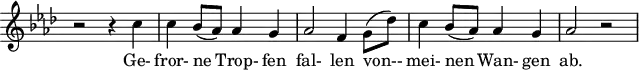 
\header {
  tagline = ##f
}
\score {
  \new Staff \with {
    \remove "Time_signature_engraver"
  }
<<
  \relative c'' {
    \key f \minor
    \time 2/2
    \set Score.currentBarNumber = #8
    \autoBeamOff
    %%%%%%%%%%%%%%%%%%%% no 3 Gefrorne Tränen
    r2 r4 c4 | c bes8[(aes)] aes4 g | aes2 f4 g8[( des')] | c4 bes8[( aes)] aes4 g | aes2 r2
  }
  \addlyrics {
    Ge- fror- ne Trop- fen fal- len von-- mei- nen Wan- gen ab.
  }
>>
  \layout {
    \context {
      \remove "Metronome_mark_engraver"
    }
  }
  \midi {}
}
