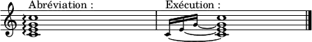  
\new Voice \relative c' { 
\override Staff.TimeSignature #'stencil = ##f 
<<
{<c e g c>1\arpeggio ^"Abréviation :"}
\new Voice {
  \override MultiMeasureRest #'transparent = ##t
  \override MultiMeasureRest #'minimum-length = #32
  R1
}
>> | 
<<
{\set tieWaitForNote = ##t  \grace {\tieDown c16~^"Exécution :" [e~ g~] s16 } <c, e g c>1  \bar "|."}
\new Voice {
  \override MultiMeasureRest #'transparent = ##t
  \override MultiMeasureRest #'minimum-length = #32
  R1
}
>>
}
