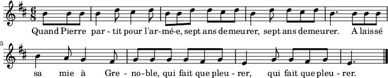 
\new Staff \with {
  midiInstrument = "voice oohs"
} {
\relative c'' {
    \key d \major
    \time 6/8
    \partial 4.*1
    b8 b b
    b4 d8 cis4 d8
    b b d d cis d
    b4 d8 d cis d
    b4. b8 b b
    b4 a8 g4 fis8
    g g g g fis g
    e4 g8 g fis g
    \partial 4.*1
    e4. \bar "|."
 }
}
\addlyrics {
  \lyricmode {
Quand Pier -- re par -- tit pour l'ar -- mé -- e, sept ans de -- meu -- rer,
sept ans de -- meu -- rer.
A lais -- sé sa mie à Gre -- no -- ble, qui fait que pleu -- rer,
qui fait que pleu -- rer.
  }
}
\midi {
  \context {
    \Score
    tempoWholesPerMinute = #(ly:make-moment 100 4)
  }
}
