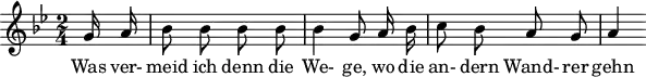 
\header {
  tagline = ##f
}
\score {
  \new Staff \with {
  }
<<
  \relative c'' {
    \key g \minor
    \time 2/4
    \set Score.currentBarNumber = #6
    \override TupletBracket #'bracket-visibility = ##f
    \autoBeamOff
     %%%%%%%%%%%%%%%%%%%%%%%%%% no 20 Der Wegweiser
     \partial 8 g16 a | bes8 bes bes bes | bes4 g8 a16 bes | c8 bes a g | a4
  }
  \addlyrics {
     Was ver- meid ich denn die We- ge, wo die an- dern Wand- rer gehn
  }
>>
  \layout {
    #(layout-set-staff-size 18)
    \context {
      \remove "Metronome_mark_engraver"
     \override SpacingSpanner.common-shortest-duration = #(ly:make-moment 1/2)
    }
  }
  \midi {}
}
