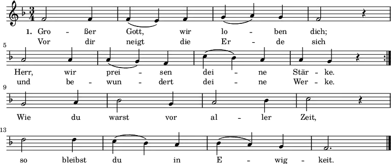  \relative c' 
{ \key f \major \time 3/4 \small \repeat volta 2 { f2 f4 f4 (e4 ) f4 g4 (a4 ) g4 f2 r4 \break \override Staff.Clef #'break-visibility = ##(#f #f #f) a2 a4 a4 (g4 ) f4 c'4 (bes4 ) a4 a4 g4 r4 } { \break g2 a4 bes2 g4 a2 bes4 c2 r4 \break d2 d4 c4 (bes4 ) a4 bes4 (a4 ) g4 f2. \bar "|." }}
\addlyrics { \small \set stanza = #"1. " Gro -- ßer Gott, wir lo -- ben dich; Herr, wir prei -- sen dei -- ne Stär -- ke. Wie du warst vor al -- ler Zeit, so bleibst du in E -- wig -- keit. }  
\addlyrics { \small Vor dir neigt die Er -- de sich und be -- wun -- dert dei -- ne Wer -- ke. }  
