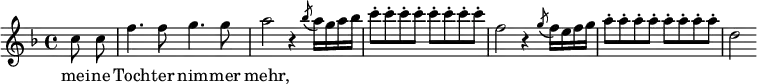 
\relative c''
{
\key d \minor
\autoBeamOff
\clef treble
\partial 4 c8 c | f4. f8 g4. g8 | a2 r4 \acciaccatura bes8 a16[ g a bes] | c8-.[ c-. c-. c-.] c-.[ c-. c-. c-.] | f,2 r4 \acciaccatura g8 f16[e f g] | a8-.[ a-. a-. a-.] a-.[ a-. a-. a-.] | d,2
}
\addlyrics { mei -- ne Toch -- ter nim -- mer mehr, }
