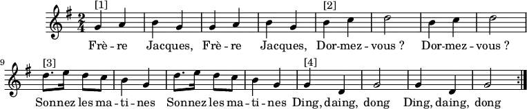 
\version "2.14.2"
\header {
  tagline = ##f
}
\score {
  \new Staff \relative g' {
    \key g \major
    \time 2/4
    \tempo 4 = 80
    \clef treble
    \override Rest #'style = #'classical
    { 
\repeat volta 2{ 
g4^"[1]" a b g
g a b g
b^"[2]" c d2
b4 c d2
d8.^"[3]" e16 d8 c b4 g
d'8. e16 d8 c b4 g
g4^"[4]" d g2
g4 d g2
}
}
    \addlyrics { Frè -- re Jac -- ques, Frè -- re Jac -- ques,
Dor -- mez -- "vous ?" Dor -- mez -- "vous ?"
Son -- nez les ma -- ti -- nes
Son -- nez les ma -- ti -- nes
Ding, daing, dong
Ding, daing, dong
               }
    }
  \layout {
    \context {
      \Score
      \remove "Metronome_mark_engraver"
    }
  }
  \midi {}
}
