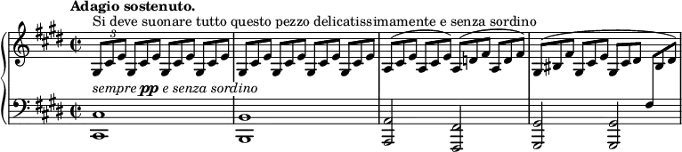 
\unfoldRepeats
\new PianoStaff <<
  \new Staff = "right" \with {
    midiInstrument = "acoustic grand"
  } \relative c'' {
      \key cis \minor
      \time 2/2
      \tempo "Adagio sostenuto."
      \stemNeutral
      \times 2/3 { gis,8[^\markup {Si deve suonare tutto questo pezzo delicatissimamente e senza sordino} cis e] }
      \override TupletNumber.stencil = ##f
      \repeat percent 3 { \times 2/3 { gis,8[ cis e] } }
      \repeat percent 4 { \times 2/3 { gis,8[ cis e] } }
      \times 2/3 { a,8[^( cis e] } \times 2/3 { a,8[ cis e]) } \times 2/3 { a,8[^( d fis] } \times 2/3 { a,8[ d fis]) }
      \times 2/3 { gis,8[^( bis fis'] } \times 2/3 { gis,8[ cis e] } \times 2/3 { gis,8[ cis dis] } \times 2/3 { \change Staff = "left" fis,8[ \change Staff = "right" bis dis]) }
  }
  \new Staff = "left" \with {
    midiInstrument = "acoustic grand"
  } {
    \clef bass \relative c' {
      \override TextScript #'whiteout = ##t
      \key cis \minor
      \time 2/2
      \tempo "Adagio sostenuto."
      <cis,, cis'>1^\markup \italic { sempre \dynamic pp e senza sordino } \noBreak
      <b b'> \noBreak
      <a a'>2 <fis fis'> \noBreak
      <gis gis'> <gis gis'> \noBreak
    }
  }
>>
\midi {
  \context {
    \Score
    tempoWholesPerMinute = #(ly:make-moment 60 4)
  }
}
