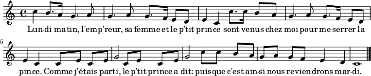 
\relative c'' {
    \clef treble
    \key c \major
    \time 4/4
\set Score.tempoHideNote = ##t \tempo 4 = 120
  c4 b8. a16 g4. a8  | g4. a8 g8. f16 e8 d |
  e4 c c'8. c16 b8 a | g4. a8 g8. f16 e8 d |
  e4 c c8[ e] c e    | g2 c,8[ e] c e      |
  g2 c8[ c] b a      | g[ a] g f e4 d      | c1
  \bar "|."
}
\addlyrics { Lun -- di ma -- tin,
             l'em -- p'reur, sa femme et le p'tit prin -- ce
             sont ve -- nus chez moi pour me ser -- rer la pin -- ce.
             Comme j'é -- tais par -- ti,
             le p'tit prince a dit:
             puis -- que c'est ain -- si nous re -- vien -- drons mar -- di.
}
