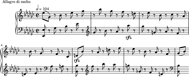 
\version "2.18.2"
\header {
  tagline = ##f
}
upper = \relative c'' {
  \clef treble 
  \key ees \minor
  \time 2/2
  \tempo 2 = 104
  %\autoBeamOff
   %%Montgeroult — Étude 65 (pdf p. 211)
   ees8( ges,) r8 bes r8 ees r8 ges | r8 bes r8 ges r8 f r8 d |
   r8 ees8 r8 bes r8 ces r8 aes |
   r8 bes8 r8 ges r8 f r8 ces |
   d\rfz( bes') r8 aes r8 d r8 f |
   r8 ees8 r8 bes r8 aes r8 f | ges[( bes)]
}
lower = \relative c {
  \clef bass
  \key ees \minor
  \time 2/2
   < ees ees, >8 r8 ges8 r8 bes r8 ees  r8
   \clef treble ges r8 bes r8 aes r8 aes'\rfz r8 | ges r8 g, r8 aes r8 f r8 |
   d8 r8 ees r8 \clef bass aes, r8 a r8 | < bes bes, >8 r8 \clef treble f'' r8 bes r8 aes r8 |
   g r8 ges,! r8 f r8 d r8 \clef bass < bes bes, >8
}
  \header {
    piece = "Allegro di molto"
  }
\score {
  \new PianoStaff <<
    \new Staff = "upper" \upper
    \new Staff = "lower" \lower
  >>
  \layout {
    \context {
      \Score
    }
  }
  \midi { }
}
