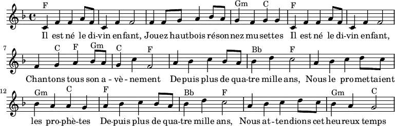 
\absolute  {
    \clef treble
    \key f \major
    \time 4/4
\set Score.tempoHideNote = ##t
\tempo 4 = 120
    %\partial 4
    \relative c'
    %%% Refrain %%%
    % Il est né le divin enfant
    c^F f' f' a'8 f'8 c'4 f' f'2  
    % Jouez hautbois résonnez musettes
    f'4 f'8 g' a'4 bes'8 a' g'4^Gm  f' g'^C g'
    % Il est né le divin enfant
    c'^F f' f' a'8 f'8 c'4 f' f'2  
    % Chantons tous son avènement
    f'4 g'^C a'^F bes'8^Gm a' g'4^C c''4 f'2^F
    %%% Couplet %%%
    % Depuis plus de 4000 ans
    a'4 bes' c'' bes'8 a' bes'4^Bb d'' c''2^F
    % Les prophètes
    a'4 bes' c'' d''8 c'' bes'4^Gm a' a'^C g'
    % Depuis plus de 4000 ans
    a'4^F bes' c'' bes'8 a' bes'4^Bb d'' c''2^F
    % Heureux temps
    a'4 bes' c'' d''8 c'' bes'4^Gm a' g'2^C
}
\addlyrics {   
  Il est né le di -- vin en -- fant,
  Jou -- ez haut -- bois ré -- son -- nez mu -- set -- tes
  Il est né le di -- vin en -- fant,
  Chan -- tons tous son a -- vè -- ne -- ment
  De -- puis plus de qua -- tre mille ans,
  Nous le pro -- met -- taient les pro -- phè -- tes
  De -- puis plus de qua -- tre mille ans,
  Nous at -- ten -- dions cet heu -- reux temps
}
