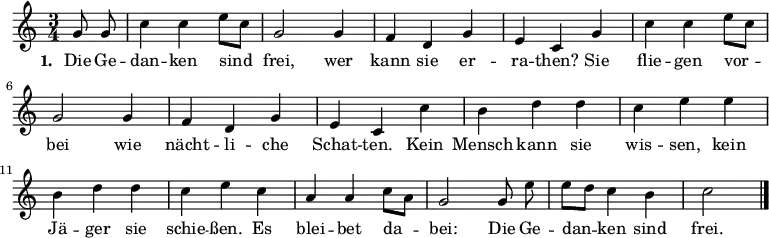 
\relative c'' {
  \key c \major   \time 3/4   \partial 4   \autoBeamOff
  g8 g  |  c4 c e8[ c]  |  g2 g4  |  f d g  |  e c
  g'  |  c c e8[ c]  |  g2 g4  |  f d g  |  e c
  c'  |  b d d  |  c e e  |  b d d  |  c e
  c  |  a a c8[ a]  |  g2 g8 e'  |  e[ d] c4 b  |  c2  \bar "|."
}
\addlyrics {
  \set stanza = #"1. "
  Die Ge -- | dan -- ken sind | frei, wer | kann sie er -- | ra -- then?
  Sie | flie -- gen vor -- | bei wie | nächt -- li -- che | Schat -- ten.
  Kein | Mensch kann sie | wis -- sen, kein | Jä -- ger sie | schie -- ßen.
  Es | blei -- bet da -- | bei: Die Ge -- | dan -- ken sind | frei.
}
\midi {
  \context { \Score  tempoWholesPerMinute = #(ly:make-moment 132 4) }
}
