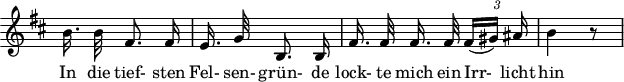 
\header {
  tagline = ##f
}
\score {
  \new Staff \with {
    \remove "Time_signature_engraver"
  }
<<
  \relative c'' {
    \key b \minor
    \time 3/8
    \set Score.currentBarNumber = #5
    \override TupletBracket #'bracket-visibility = ##f
    \autoBeamOff
    %%%%%%%%%%%%%%%%%%%%%%%%%%%%% no 9 Irrkicht
     b16. b32 fis8. fis16 |  e16. g32 b,8. b16 | fis'16. fis32 fis 16. fis32 {\times 2/3 { fis16[( gis)] ais }} | b4 r8
  }
  \addlyrics {
     In die tief- sten Fel- sen- grün- de lock- te mich ein Irr-_ licht hin
  }
>>
  \layout {
    \context {
      \remove "Metronome_mark_engraver"
    }
  }
  \midi {}
}
