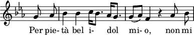 
\header {
  tagline = ##f
}
\score {
  \new Staff \with {
    \remove "Time_signature_engraver"
  }
<<
  \relative c'' {
    \key ees \major
    \time 2/2
    \set Score.currentBarNumber = #5
    \override TupletBracket #'bracket-visibility = ##f 
    \autoBeamOff
     %%%%%%%%%%%%%% K 78/73b
     \partial 4 g8 aes bes4 bes c16[ bes8.] aes16[ g8.] g8[( aes)] f4 r4 aes8 bes
  }
  \addlyrics {
     Per pie- tà bel i-_ dol__ mi- o, non mi
  }
>>
  \layout {
    \context {
      \remove "Metronome_mark_engraver"
    }
  }
  \midi {}
}
