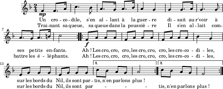 
\version "2.18.2"
\header {
  tagline = ##f
}
CROCRODIL = { \new Staff \relative f' {
    \clef treble
    \key f \major
    \time 2/4
    \tempo 4 = 120
  { \repeat volta 2 { f4 \mp f8. a16 | c4. bes8 | a8. g16 a8. bes16 | a4 g |
                      g4 g8. a16 | g4. g8 | a8. g16 a8. b16 | c2 }
    \repeat volta 2 { f,8 \f a a a | f a a a | f a a a | bes4 g |
                      e8 g g g | e g g g } \alternative { { c8 bes a g | a2 } { c8 bes a g | f2 } }
    \bar ":|." }
    \addlyrics { Un cro -- co -- dile, s'en al -- lant à la guer -- re
                 di -- sait au r'voir à ses pe -- tits en -- fants.
                 Ah_! Les cro, cro, cro, les cro, cro, cro, les cro -- co -- di -- les,
                 sur les bords du Nil, ils sont par -- tis, n'en par -- lons plus_! }
    \addlyrics { Trai -- nant sa queue, sa queue dans la pous -- siè -- re
                 Il s'en al -- lait com -- battre les é -- lé -- phants.
                 Ah_! Les cro, cro, cro, les cro, cro, cro, les cro -- co -- di -- les,
                 sur les bords du Nil, ils sont par -- _ _ _ _ _ tis, n'en par -- lons plus_! }
  }
}
\score {
  \CROCRODIL
  \layout {
    \context {
      \Score
      \remove "Metronome_mark_engraver"
    }
  }
}
\score { \unfoldRepeats { \CROCRODIL } \midi { } }
