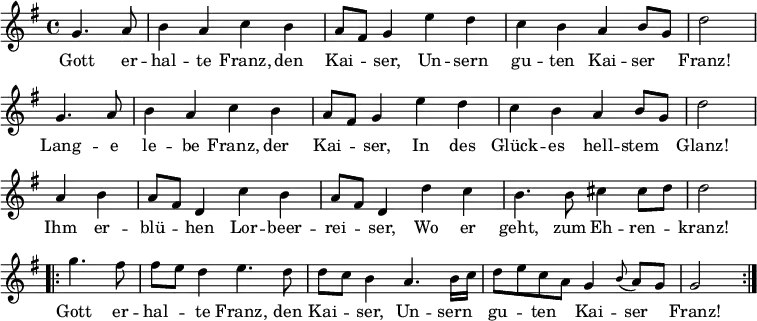 
\version "2.18.2"
\new Staff <<
\clef treble \key g \major {
      \time 4/4 \partial 2     
      \relative g' {
        \repeat unfold 2 {
          g4. a8 | b4 a c b | a8 fis g4 e' d | c b a b8 g | d'2 \bar "|" \break
        }
	a4 b | a8 fis d4 c' b | a8 fis d4 d' c | b4. b8 cis4 cis8 d | d2 \bar "|" \break
	\repeat volta 2 {
	  g4. fis8 | fis8 [ e8 ] d4 e4. d8 | d8 [ c8 ] b4 a4. b16 c | d8 [ e c a ] g4 \appoggiatura b8 a8 g | g2
	}
      }
    }
\new Lyrics \lyricmode {
Gott4. er8 -- hal4 -- te Franz, den Kai -- ser,
Un -- sern gu -- ten Kai -- ser Franz!2
Lang4. -- e8 le4 -- be Franz, der Kai -- ser,
In des Glück -- es hell -- stem Glanz!2
Ihm4 er -- blü -- hen Lor -- beer -- rei -- ser,
Wo er geht,4. zum8 Eh4 -- ren -- kranz!2
Gott4. er8 -- hal4 -- te Franz,4. den8 Kai4 -- ser,
Un4. -- sern8 gu4 -- ten Kai -- ser Franz!2  
}
>>
\layout { indent = #0 }
\midi { \tempo 4 = 72 }
