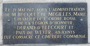 « Le 21 mai 1817, sous l'administration de M. Becquet de Mégilles, maire, chevalier de l'ordre royal de la Légion d'honneur, Durand d'Élécourt et Paix de Wever, adjoints, fut consacré ce cimetière communal. »