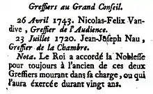 Greffiers au Grand Conseil. 26 avril 1743. Nicolas-Felix Vandive, Greffier de l'Audience. 23 juillet 1720. Jean-Joseph Nau, Greffier de la Chambre. Nota. Le Roi a accordé la Noblesse pour toujours à l'ancien de ces deux Greffiers mourant dans sa charge, ou qui l'aura exercée durant vingt ans. (L'État de la France, tome IV, Paris, 1749, p. 383).