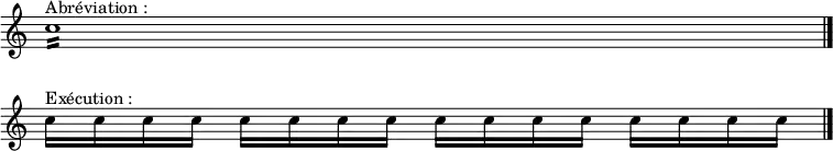  \relative c'' {\override Staff.TimeSignature #'stencil = ##f 
\set Score.skipBars = ##t
\override Score.BarNumber #'stencil = ##f 
     c1:16 ^"Abréviation :" \bar "|." \break
c16 ^"Exécution :" c c c c c c c c c c c c c c c \bar "|." }