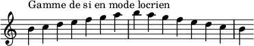  {
\override Score.TimeSignature #'stencil = ##f
\relative c'' { 
  \clef treble \time 7/4
  b4^\markup { Gamme de si en mode locrien } c d e f g a b a g f e d c b
} }
