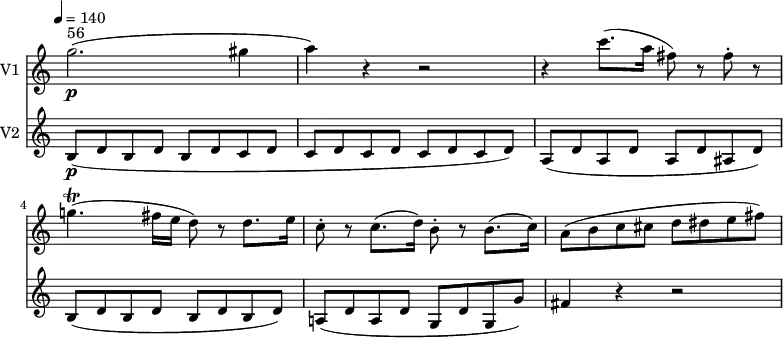 
<<
\new Staff \with { instrumentName = #"V1 "} \relative c'' {
    \version "2.18.2"
    \key c \major 
    \time 4/4
    \tempo 4 = 140
    \omit Staff.TimeSignature
    g'2.\p^\markup { 56} (gis4
    a) r4 r2
    r4 c8. (a16 fis8) r8 fis-. r8
    g!4.\trill (fis16 e d8) r8 d8. e16)
    c8-. r8 c8. (d16) b8-. r8 b8. (c16)
    a8 (b c cis d dis e fis)
}
\new Staff \with { instrumentName = #"V2 "} \relative c'' {
    \key c \major 
    \time 4/4
    \omit Staff.TimeSignature
    b,8\p (d b d b  d c d c d c d c d c d)
    a (d a d a d ais d)
    b (d b d b d b d)
    a! (d a d g, d' g, g')
    fis4 r4 r2
}
>>
