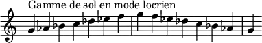  {
\override Score.TimeSignature #'stencil = ##f
\relative c'' {
  \clef treble \time 7/4
  g4^\markup { Gamme de sol en mode locrien } aes bes c des es f g f es des c bes aes g
} }
