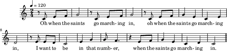 
M:2/4
L:1/8
K:C
Q:1/4=120
z CEF|G4|z CEF|G4|
w:Oh when the saints go march-ing in,
z CEF|G2E2|C2E2|D4|
w:oh when the saints go march-ing in,
z EED|C4|E2G2|GF3|z2 EF|
w:I want to be in that numb-er,
G2E2|C2 D2|C4||
w:when the saints go march-ing in.
