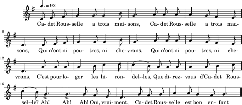 
\header {
  tagline = ##f
}
\score {
  \new Staff \with {
    \remove "Time_signature_engraver"
  }
<<
  \relative c' {
    \key g \major
    \time 6/8
    \tempo 4. = 92
    \set Score.currentBarNumber = #5
    \override TupletBracket #'bracket-visibility = ##f 
    \autoBeamOff
     %%%%%%%%%%%%%%%%%%%%%%%%%% Cadet Rousselle
     \partial 4. d8 e fis g4  g8 g4 b8 g4. a8 a a a4 g8 fis4 e8 
     d4. d8 e fis g4 g8 g4 b8 g4. a8 a a a4 g8 fis4 e8
     d4. a'8 a a a4 b8 c4 d8 c4( b8) a a a a4 a8 b4 c8
     c4( b8) g4.-> g-> g8 fis e d4. g8 fis g a4 a8 g4 fis8 g4. \bar "||"
  }
  \addlyrics {
     Ca- det Rous- selle a trois mai- sons, Ca- det Rous- selle a trois mai- sons, Qui n’ont ni pou- tres, ni che- vrons, Qui n’ont ni pou- tres, ni che- vrons, C’est pour lo- ger les hi- ron- del--les, Que di- rez- vous d’Ca- det Rous- sel--le? Ah! Ah! Ah! Oui, vrai- ment, Ca- det Rous- selle est bon en- fant !
  }
>>
  \layout {
    \context {
      \remove "Metronome_mark_engraver"
    }
  }
  \midi {}
}
